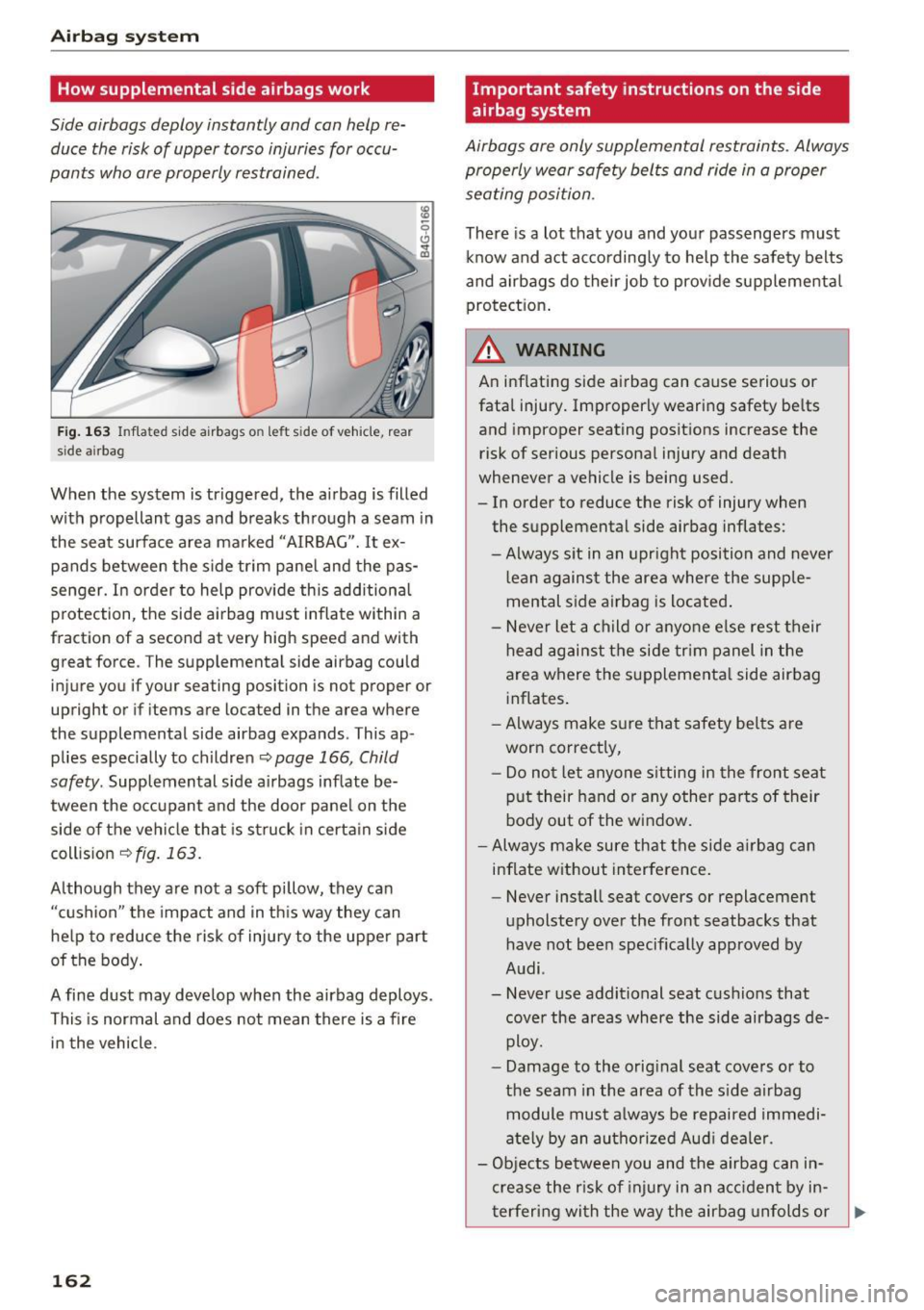 AUDI A6 2016  Owners Manual Airbag  syste m 
How supplemental  side  airbags  work 
Side  airbags  deploy  instantly  and  can help  re­
duce  the  risk of  upper  torso  injuries for occu­
pants  who  are properly  restrained
