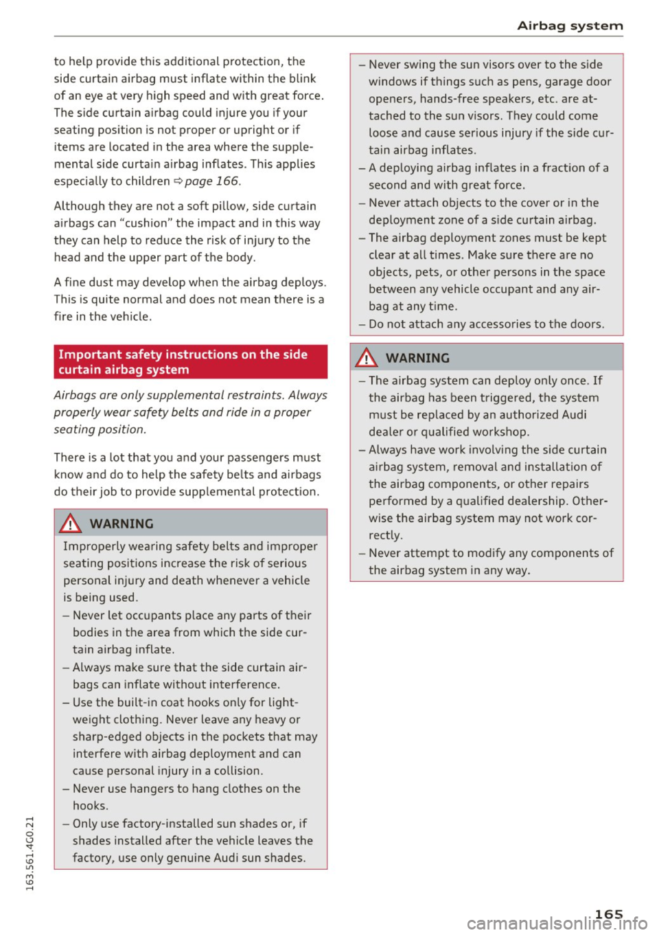AUDI A6 2016  Owners Manual to  help  provide this  additional  p rotection,  the 
side curtain  airbag  must  inflate  within  the  blink 
of  an eye at very  h igh speed and with  great  force . 
The side curtain  airbag  coul