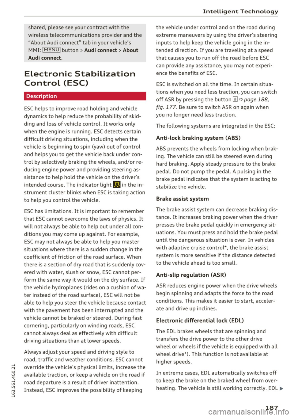 AUDI A6 2016 Service Manual shared,  please see your  contract  with  the 
wireless  telecommunications  provider  and the 
"About  Aud i connect"  tab  in your  vehicles 
MMI: 
! MENUI button> Aud i connect > About 
Audi conn 