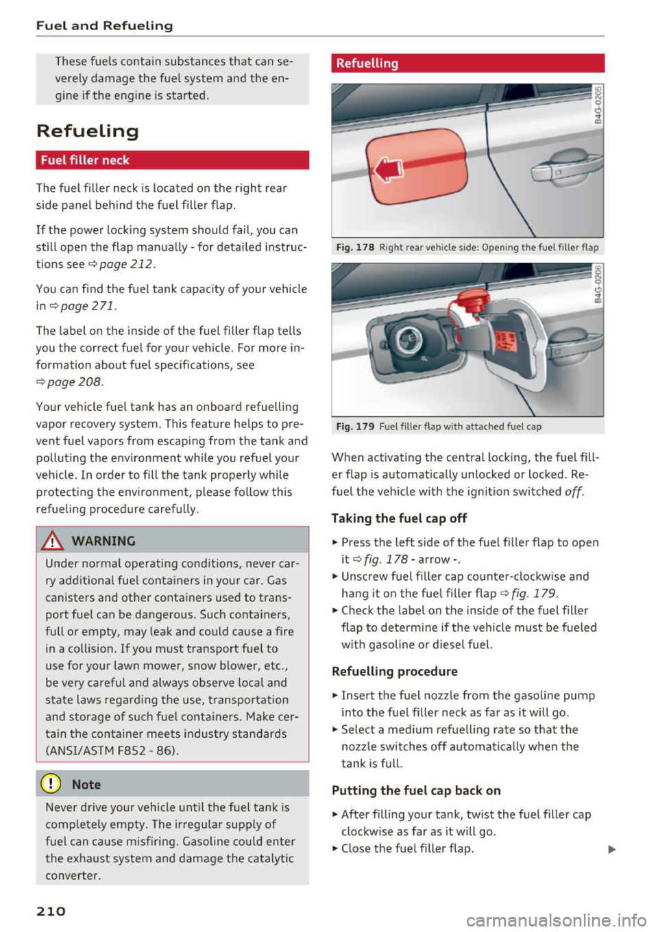 AUDI A6 2016  Owners Manual Fuel and Refueling 
These  fuels  contain  substances  that  can  se ­
verely  damage  the  fue l system  and  the  en­
gine  if the  engine  is started . 
Refueling 
Fuel filler  neck 
The  fuel fi