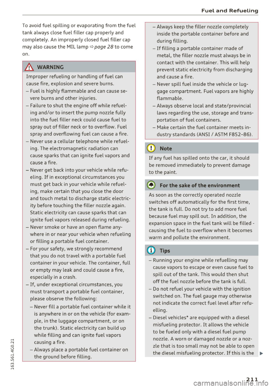 AUDI A6 2016  Owners Manual To avoid  fuel  spilling  or  evaporating  from  the  fuel 
tank  always  close  fuel  filler  cap  properly  and 
completely.  An improperly closed  fuel  filler  cap 
may  also  cause  the  MIL lamp