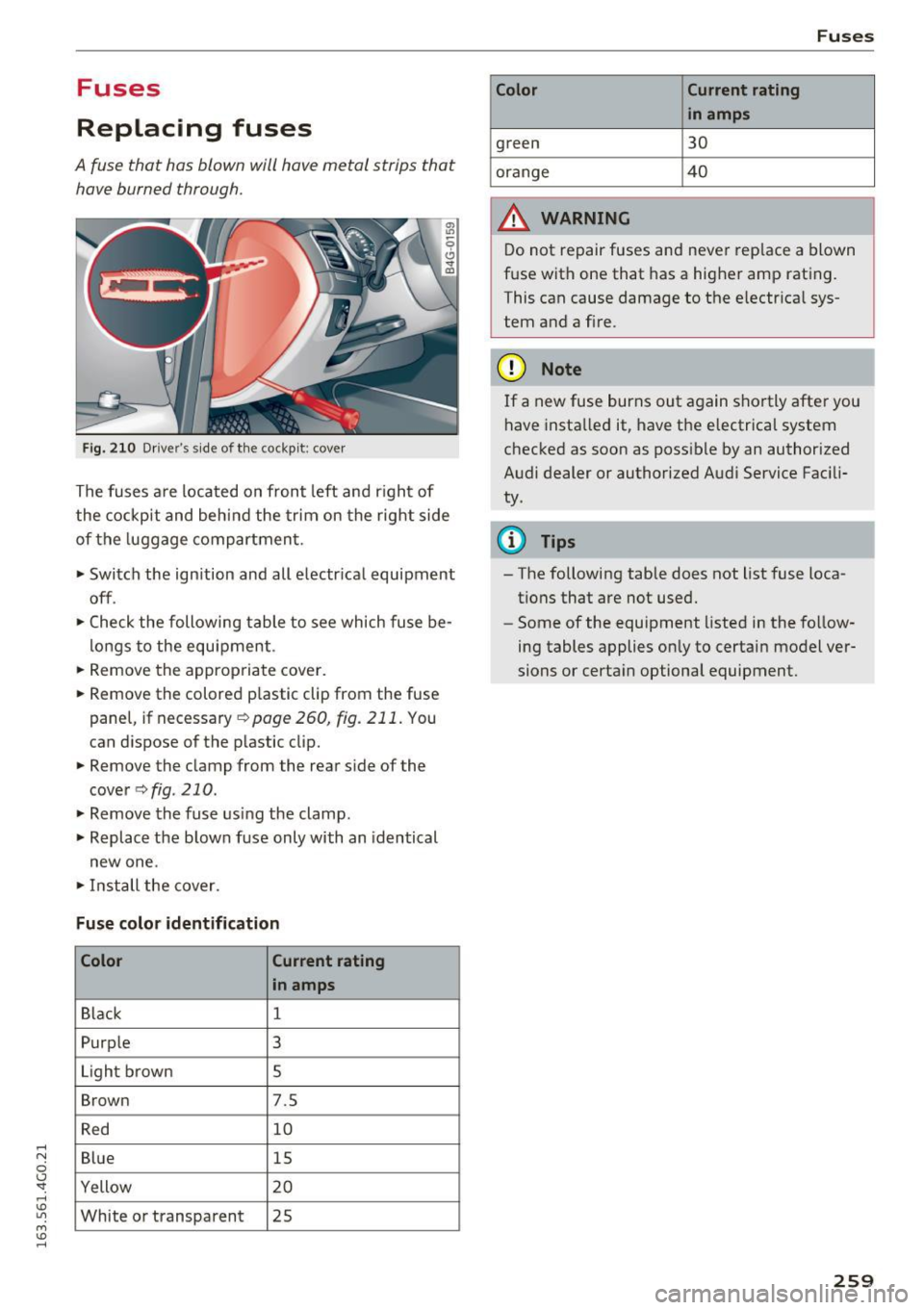 AUDI A6 2016 Owners Manual .... N
0 CJ <I: .... I.Cl U"I
M I.Cl ......
Fuses
Replacing fuses
A fuse that has blown will have metal strips that have burned through.
F ig . 2 10 Drive rs side o f the cockpit AUDI A6 2016 Owners Manual .... N
0 CJ <I: .... I.Cl U"I
M I.Cl ......
Fuses
Replacing fuses
A fuse that has blown will have metal strips that have burned through.
F ig . 2 10 Drive rs side o f the cockpit
