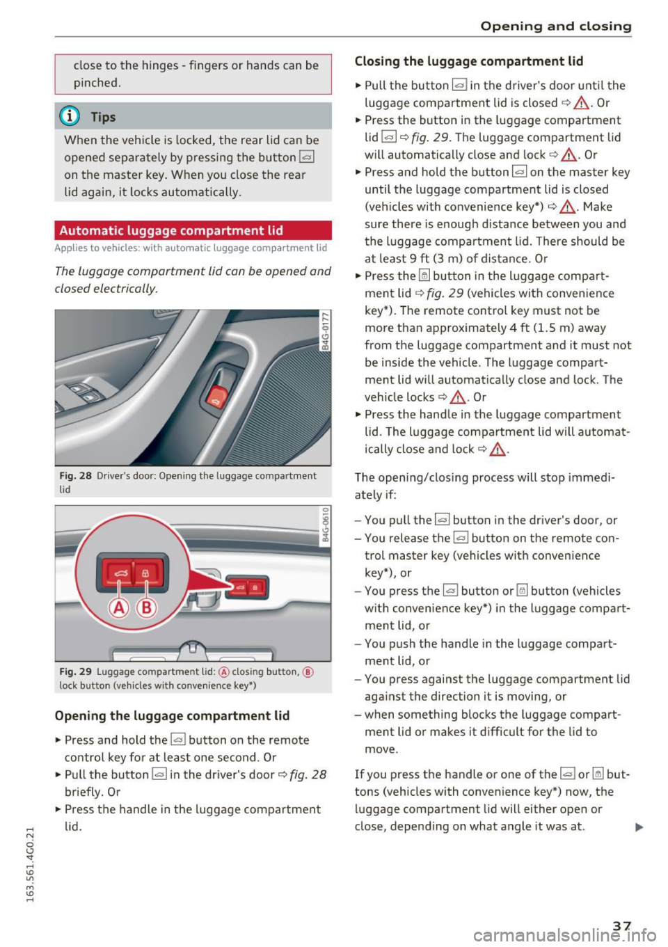 AUDI A6 2016 Owners Guide .... N 
0 CJ <I: .... I.Cl U"I 
M I.Cl ...... 
close  to  the  hinges -fingers  or  hands  can  be 
pinched . 
(D Tips 
When  the  veh icle  is  locked,  the  rear  lid  can  be 
opened  separately  