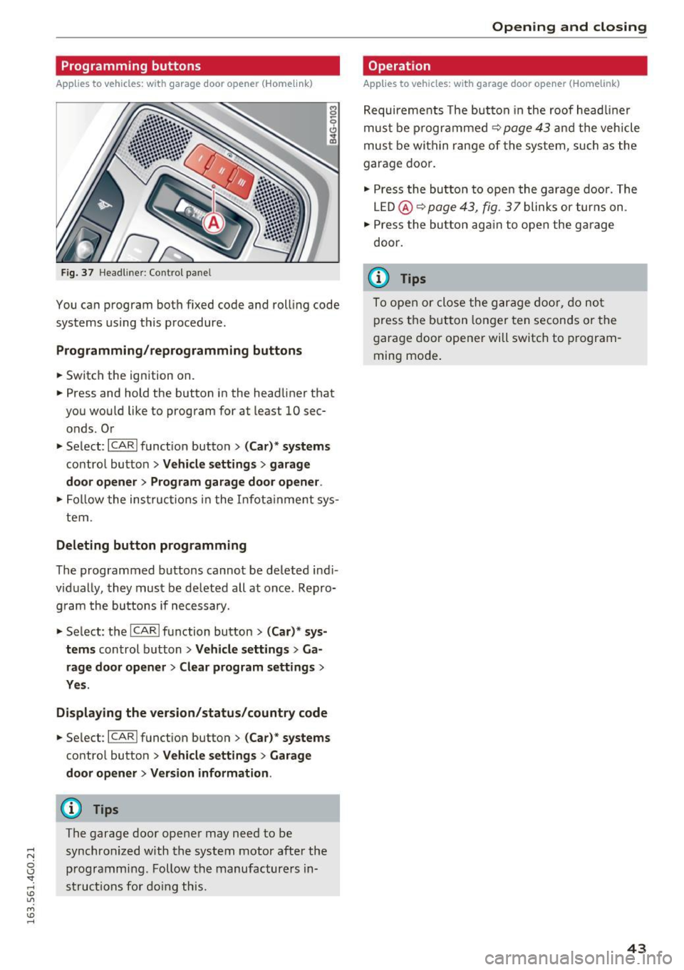 AUDI A6 2016 Service Manual .... N 
0 CJ <I: .... I.Cl U"I 
M I.Cl ...... 
Programming  buttons 
Applies to vehicles:  with  garage door  opener  (Homelink} 
Fig. 37 He adl in er: Co ntro l p an el 
You can  program  bot h fix