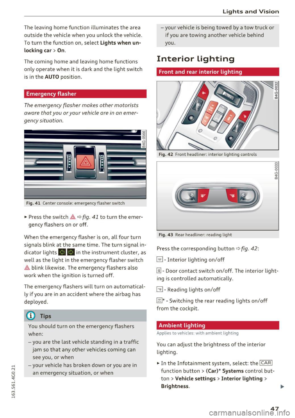 AUDI A6 2016 Service Manual .... N 
0 CJ <I: .... I.Cl U"I 
M I.Cl ...... 
The leaving  home  function  illuminates  the  area 
outside  the  vehicle  when  you  un lock  the  vehicle. 
To  turn  the  function  on,  select 
Lig