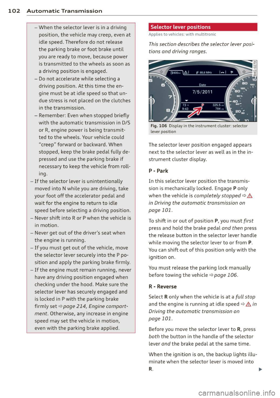 AUDI S6 2012  Owners Manual 102  Autom atic  Tran smi ssi on 
-When  the  selector  lever  is  in a  driving 
position,  the  veh icle  may  creep,  even  at 
id le speed.  Therefore  do  not  release 
the  park ing  brake  or f