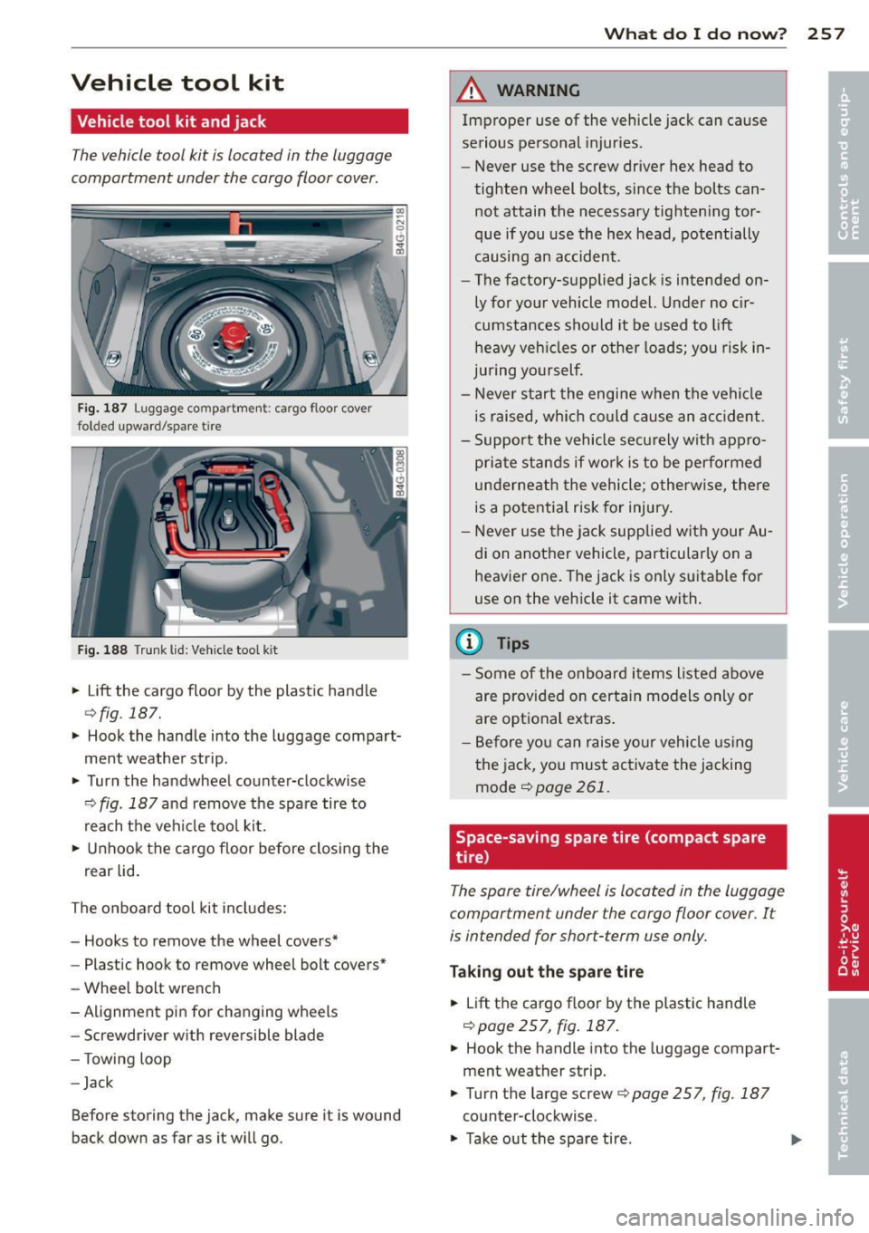 AUDI A6 2012 Owners Manual Vehicle tool kit
Vehicle tool kit and jack
The vehicle tool kit is located in the luggage
compartment under the cargo floor cover .
Fig. 187 Luggage co mpa rtmen t: ca rgo f loo r AUDI A6 2012 Owners Manual Vehicle tool kit
Vehicle tool kit and jack
The vehicle tool kit is located in the luggage
compartment under the cargo floor cover .
Fig. 187 Luggage co mpa rtmen t: ca rgo f loo r