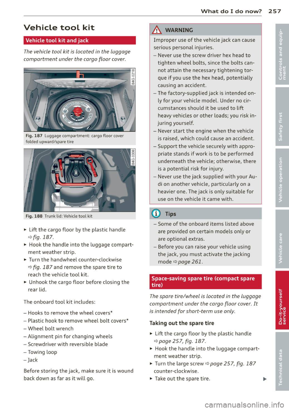 AUDI S6 2012  Owners Manual Vehicle  tool  kit 
Vehicle tool  kit  and jack 
The vehicle tool  kit  is located  in  the  luggage 
compartment  under  the  cargo  floor  cover . 
Fig.  187 Luggage  co mpa rtmen t: ca rgo  f loo r