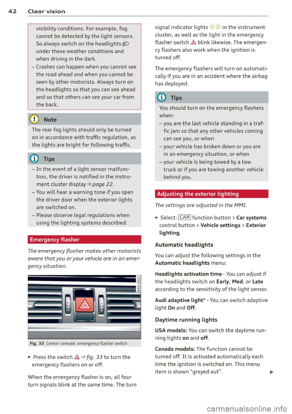 AUDI S6 2012 Service Manual 42  Clear vision 
visibility  conditions.  For example,  fog cannot  be  detected  by the  light  sensors. 
So  always  switch  on the  headlights 
io 
under  these  weather  conditions  and 
when  dr