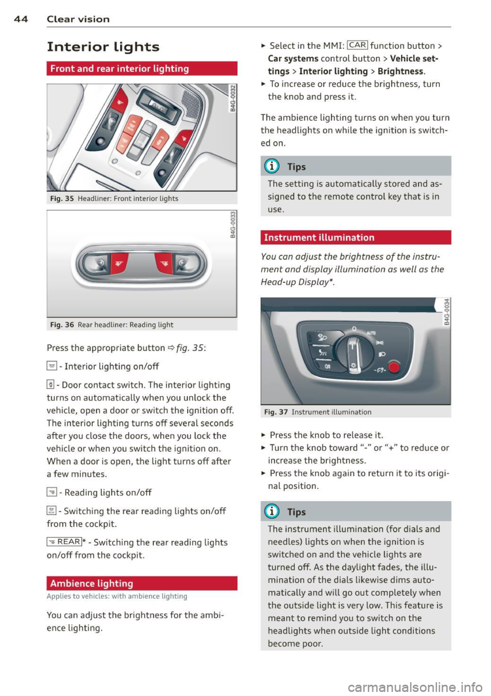AUDI S6 2012 Service Manual 44  Clear vis ion 
Interior  lights 
Front  and  rear  interior lighting 
Fig. 35 Head liner:  Fron t  int eri or  ligh ts 
Fig. 36 Rear  headlin er: R ead in g  light 
Press  the  appropriate  b utto