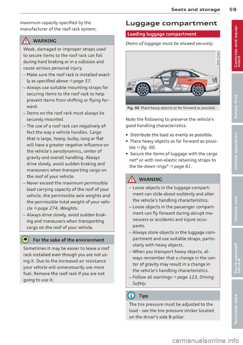 AUDI S6 2012  Owners Manual maximum  capacity specified  by the 
manufacturer  of  the  roof  rack system. 
A WARNING 
Weak,  damaged  or  improper  straps  used 
to  secure items  to  the  roof  rack can fail during  hard  brak