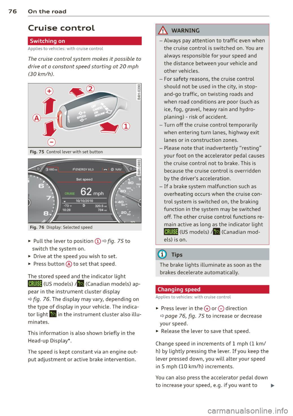 AUDI A6 2012  Owners Manual 76 On the  road 
Cruise  control 
Switching  on 
Applies  to  vehicles:  wit h crui se contro l 
The cruise control  system  makes  it  possible to 
drive  at  a constant  speed starting  at  20  mph 