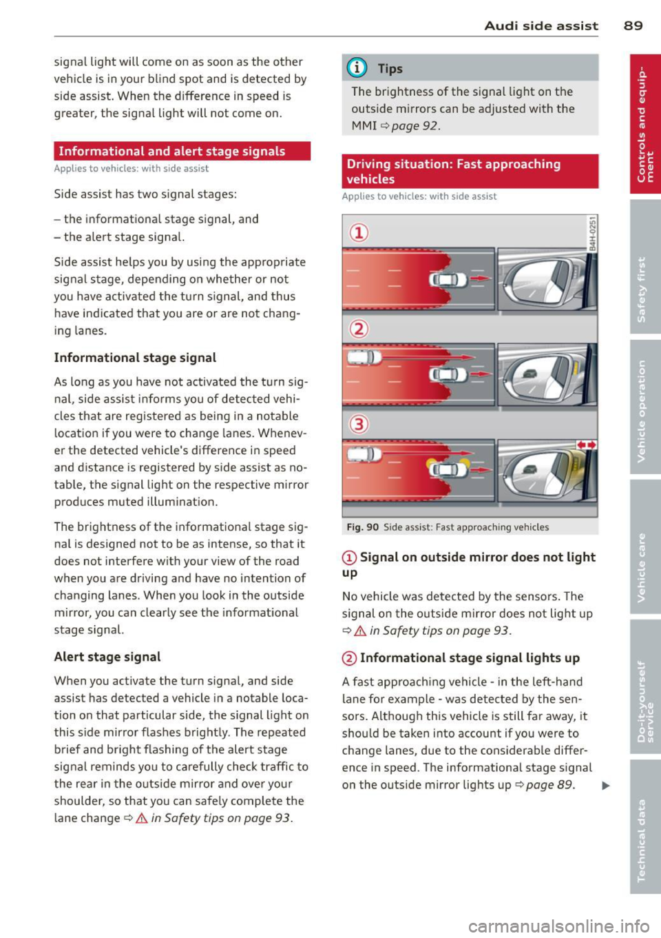 AUDI S6 2012  Owners Manual signal  light  will come  on  as  soon  as  the  other 
vehicle  is  in your  blind  spot  and  is detected  by 
side  assist.  When  the  difference  in  speed  is 
greater,  the  signa l light  will