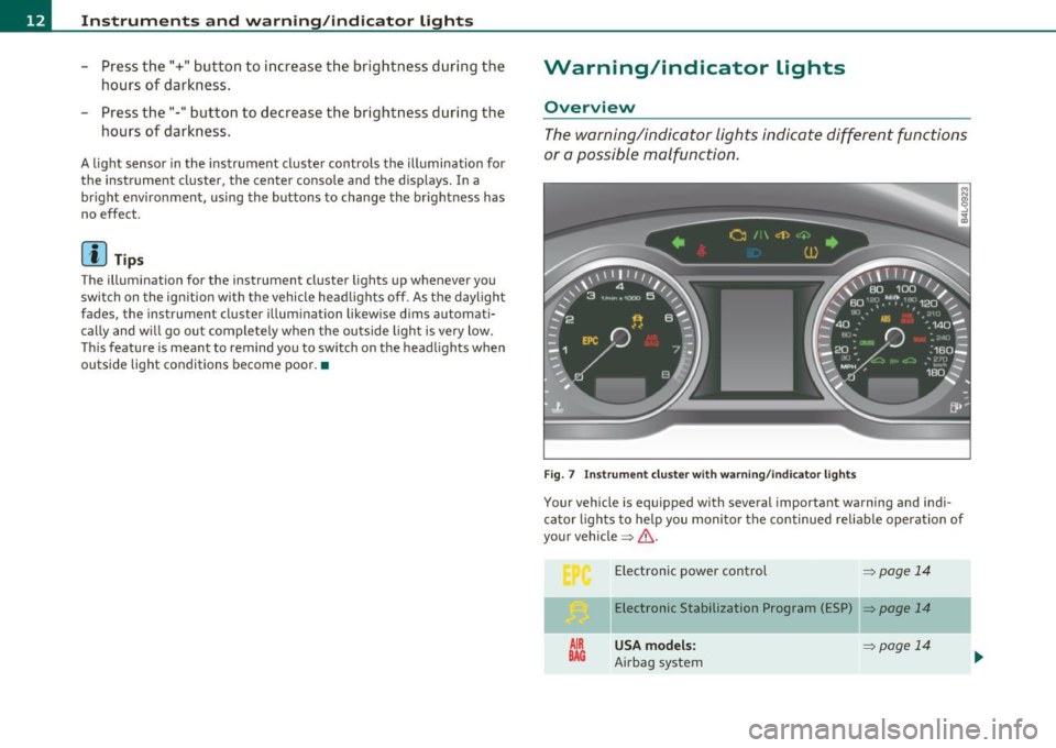AUDI S6 2011  Owners Manual Instruments  and  warning /indicator  lights 
- Press the"+"  button  to  increase  the  brightness  during  the 
hours  of  darkness. 
- Press the"-"  button  to  decrease the  brightness  during  th