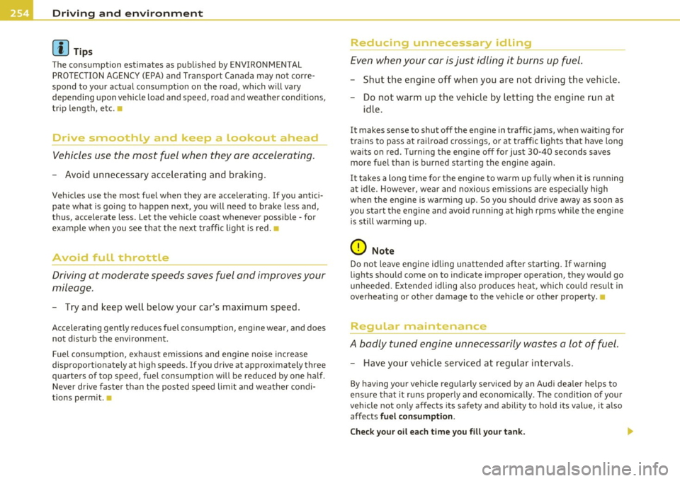 AUDI A6 2011  Owners Manual Driving  and  environment 
(I] Tip s 
The  consumption  estimates  as  pub lished  by ENV IRONMENTAL 
PROTECTION AGENCY (EPA) and  Transport  Canada  may  not  corre­
spond  to  your  actual  consump