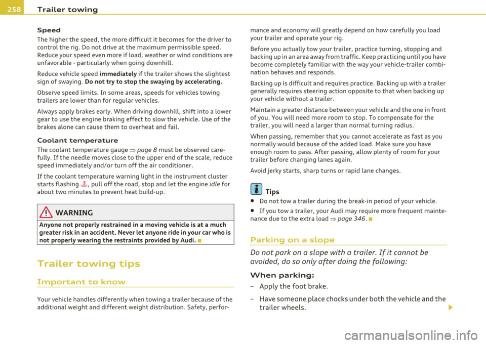 AUDI S6 2011  Owners Manual Trailer  towing 
"---------------------------------------------------
Speed 
T he  higher  the speed,  the  more  difficult it  becomes  for  the driver  to 
control  the  rig.  Do not  dr ive  at  th