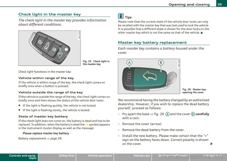 AUDI S6 2011  Owners Manual Check  Light  in  the  master  key 
The check  light  in the  master  key provides  information 
about  different  conditions. 
Check light  functions  in the  master  key : 
Vehicle  within  range  o