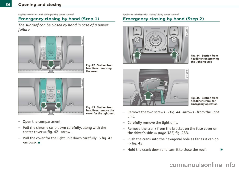 AUDI S6 2011 Workshop Manual Open ing and closing
App lies to veh icles : w ith sliding/tilting power sunroof
Emergency closing by hand (Step 1)
The sunroof can be closed by hand in case of a power
failure .
AUDI S6 2011 Workshop Manual Open ing and closing
App lies to veh icles : w ith sliding/tilting power sunroof
Emergency closing by hand (Step 1)
The sunroof can be closed by hand in case of a power
failure .