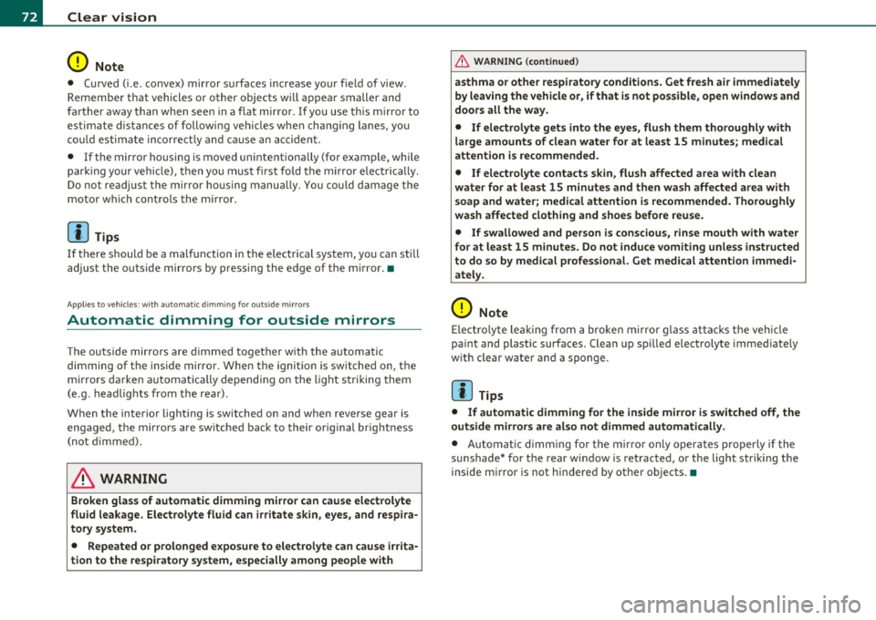 AUDI S6 2011  Owners Manual Clear  vision 
0 Note 
• Curved  ( i.e.  co nvex)  mir ror  s urfaces  increase  your  field  of  view. 
Remember  that  vehicles  or  other  objects  will  ap pear  smaller  and 
f art her  away  t
