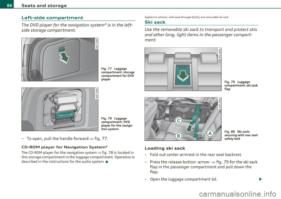 AUDI S6 2011  Owners Manual Seats  and  storage 
Left-side  compartment 
The DVD player  for  the  navigation  system*  is in the  left­
side  storage  compartment. 
•  • 
Fig.  77 Luggage 
compartment:  storage 
compartmen