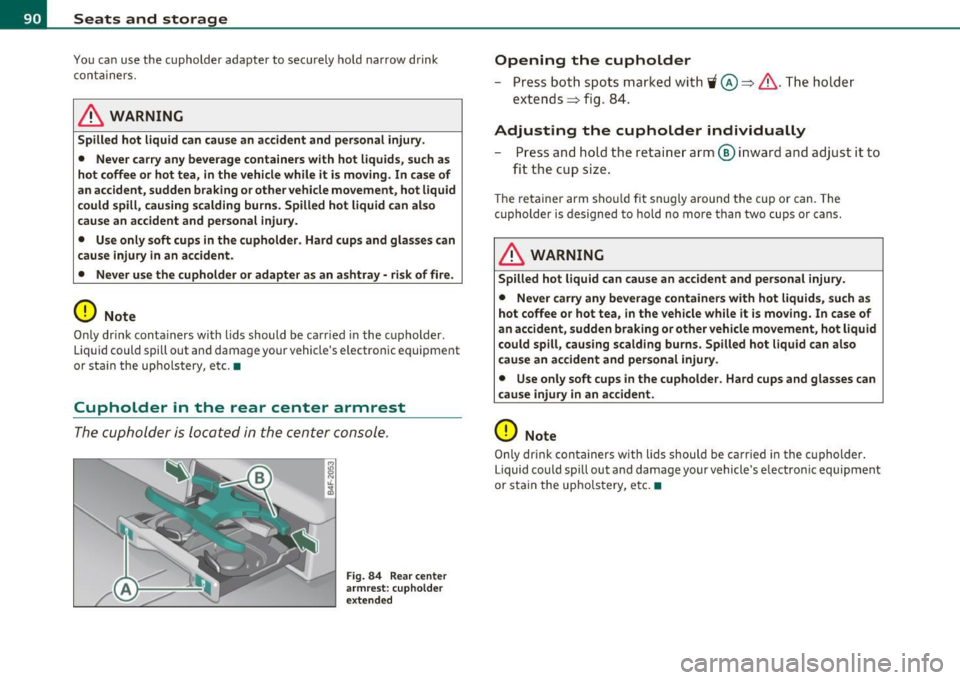 AUDI S6 2011  Owners Manual Seats  and  storage 
You can  use  the  c upholder  ada pter  to  s ecur ely  ho ld  narrow  dr ink 
contain ers. 
& WARNING 
Spilled  hot  liquid  can  cause  an  accident  and  personal  injury. 
