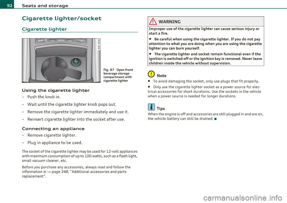 AUDI S6 2011  Owners Manual Seats  and  storage 
Cigarette  lighter/socket 
Cigarette  lighter 
. . 
. . 
Using  the  cigarette  lighter 
- Push the  knob  in. 
•  • IO .. :g •  •  N : : "-.. ~ . . 
.. . . 
Fig . 87  Ope
