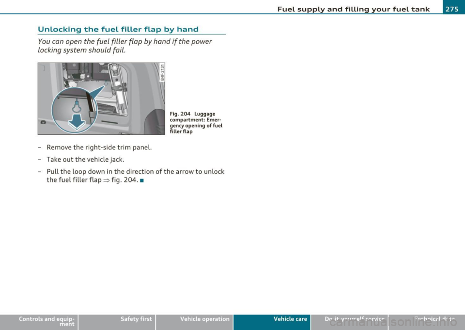 AUDI S6 2010 Owners Manual Unlocking the fuel filler flap by hand
You can open the fuel filler flap by hand if the power
locking system should fail .
-Remove the right-side trim panel.
- Take out the AUDI S6 2010 Owners Manual Unlocking the fuel filler flap by hand
You can open the fuel filler flap by hand if the power
locking system should fail .
-Remove the right-side trim panel.
- Take out the