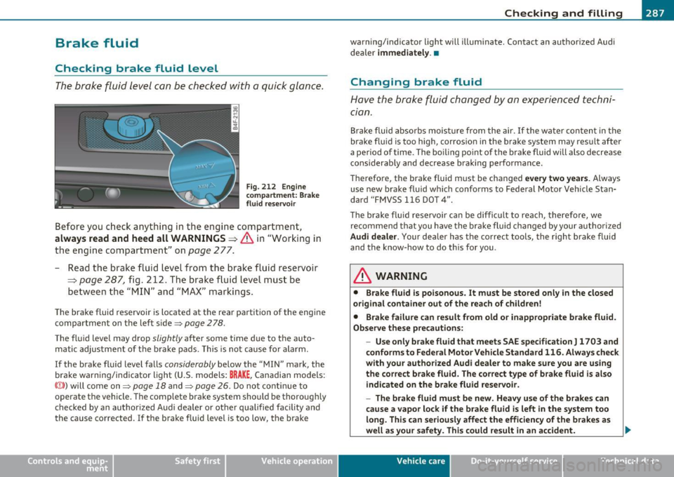AUDI S6 2010 Owners Manual ___________________________________________ C_ h _ e_c _k _ i_n -=g .._ a_n _ d_ f_i _ll _i _ n -=g --- ........ 111
Brake fluid
Checking brake fluid level
The b rake f lu id l eve l can be AUDI S6 2010 Owners Manual ___________________________________________ C_ h _ e_c _k _ i_n -=g .._ a_n _ d_ f_i _ll _i _ n -=g --- ........ 111
Brake fluid
Checking brake fluid level
The b rake f lu id l eve l can be