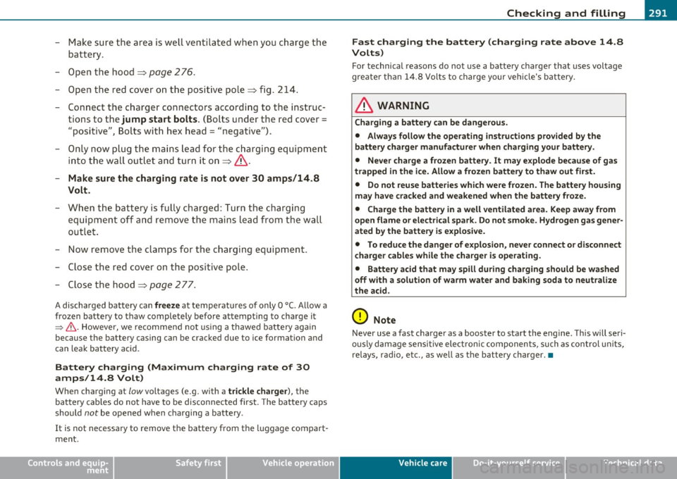 AUDI S6 2010 Owners Manual ___________________________________________ C_ h_e _c _k_ i_n ~g_ a_n_ d_ f_ i_ll _i_n _g __ _
- Mak e su re the a rea is w ell ventilated when you charge the
battery .
- Open the hood
AUDI S6 2010 Owners Manual ___________________________________________ C_ h_e _c _k_ i_n ~g_ a_n_ d_ f_ i_ll _i_n _g __ _
- Mak e su re the a rea is w ell ventilated when you charge the
battery .
- Open the hood