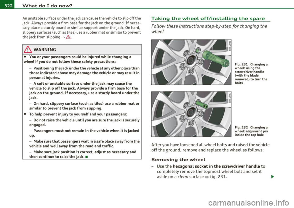 AUDI S6 2010 Owners Manual -What do I do now? .,,,.,__ ______________ _
An unstable surface under the jack can cause the vehicle to slip off the
jack. Always provide a firm base for the jack on the gro AUDI S6 2010 Owners Manual -What do I do now? .,,,.,__ ______________ _
An unstable surface under the jack can cause the vehicle to slip off the
jack. Always provide a firm base for the jack on the gro