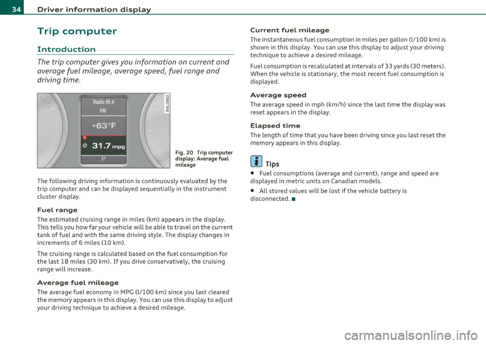AUDI S6 2010 Owners Guide Driver  information  display 
Trip  computer 
Introduction 
The trip  computer  gives you  information  on  current  and 
average  fuel  mileage,  avera ge speed,  fuel  range  and 
driving  time . 
F