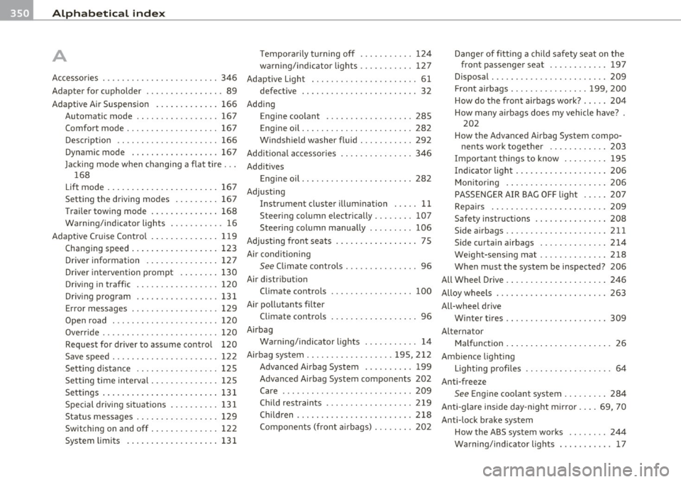 AUDI S6 2010 Owners Manual -Alphabetical inde x _ ___,_ ______ .::..:....=.:..:..__ __________________________ _
A Temporarily turning off .......... . 124
warning/indicator lights .... ...... . 127
Danger of fittin AUDI S6 2010 Owners Manual -Alphabetical inde x _ ___,_ ______ .::..:....=.:..:..__ __________________________ _
A Temporarily turning off .......... . 124
warning/indicator lights .... ...... . 127
Danger of fittin