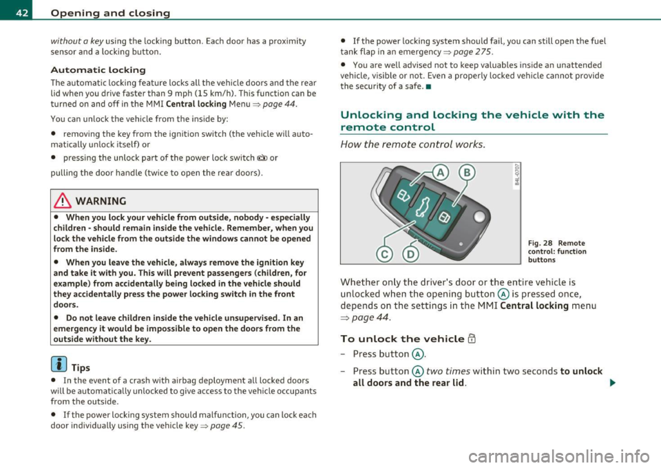 AUDI S6 2010  Owners Manual Opening  and  closing 
without  a key using  the locking button.  Each  door  has a  prox imity 
sensor  and  a locking  button. 
Automatic  locking 
The automatic  locking  feature  locks all  the  v