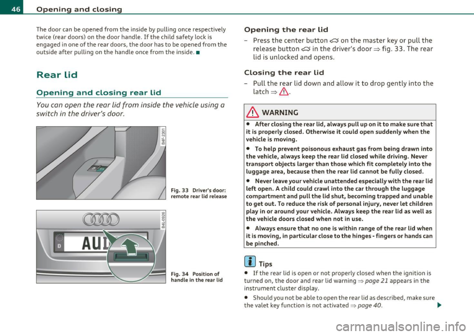 AUDI S6 2010 Service Manual Opening  and  closing 
The  door  can  be  opened  from  the  inside  by pulling  once  respectively 
twice  ( rear  doors)  on  the  doo r handle. 
If the  ch ild  safety  lock  is 
engaged  in one  