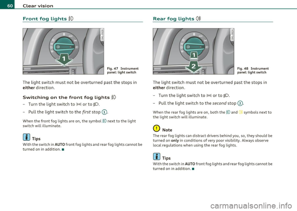 AUDI S6 2010 Repair Manual Clear vision
Front fog Lights }O
Fig. 47 Ins trume nt
p an el: li gh t s witch
The light switch must n ot be overtu rn ed past the stops in
either d irect ion .
Switching on t AUDI S6 2010 Repair Manual Clear vision
Front fog Lights }O
Fig. 47 Ins trume nt
p an el: li gh t s witch
The light switch must n ot be overtu rn ed past the stops in
either d irect ion .
Switching on t