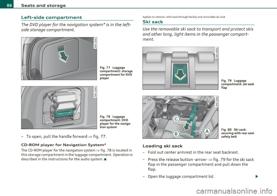 AUDI S6 2010 Manual Online Seats and storage
Left-side compartment
The DVD player for the navigation system* is in the left
side storage compartment.
• •
Fig. 77 Luggage
compartment: storage
compartmen AUDI S6 2010 Manual Online Seats and storage
Left-side compartment
The DVD player for the navigation system* is in the left
side storage compartment.
• •
Fig. 77 Luggage
compartment: storage
compartmen
