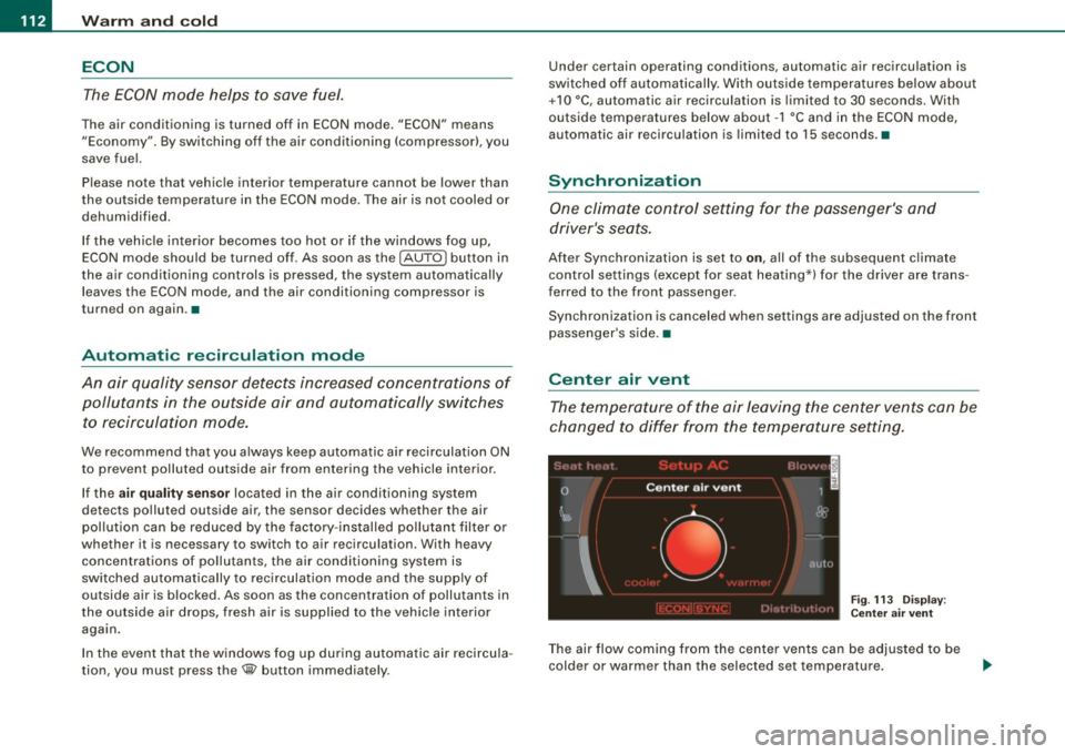 AUDI S6 2009  Owners Manual -Warm 
and  cold --------------------
ECON 
The ECON mode  helps  to  save  fuel. 
The  air  conditioning  is  turned off  in  ECON mode.  "ECON"  means 
"Economy".  By switching  off  the  air  condi