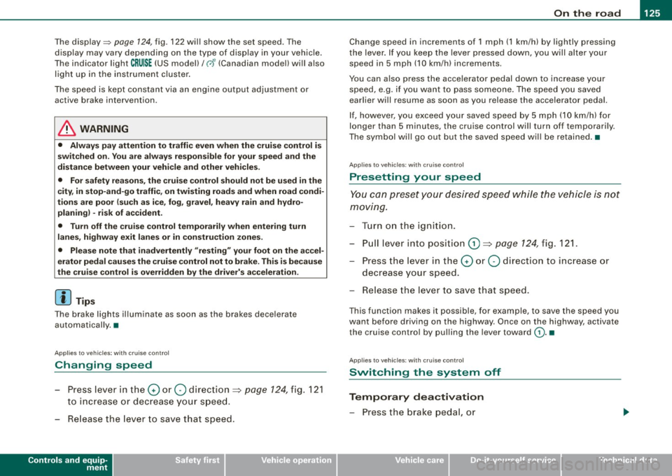 AUDI S6 2009 Owners Manual On the road -
----------------
The display=> page 124, fig. 122 will show the set speed . The
display may vary depending on the type of disp lay in your vehicle .
The ind icator AUDI S6 2009 Owners Manual On the road -
----------------
The display=> page 124, fig. 122 will show the set speed . The
display may vary depending on the type of disp lay in your vehicle .
The ind icator