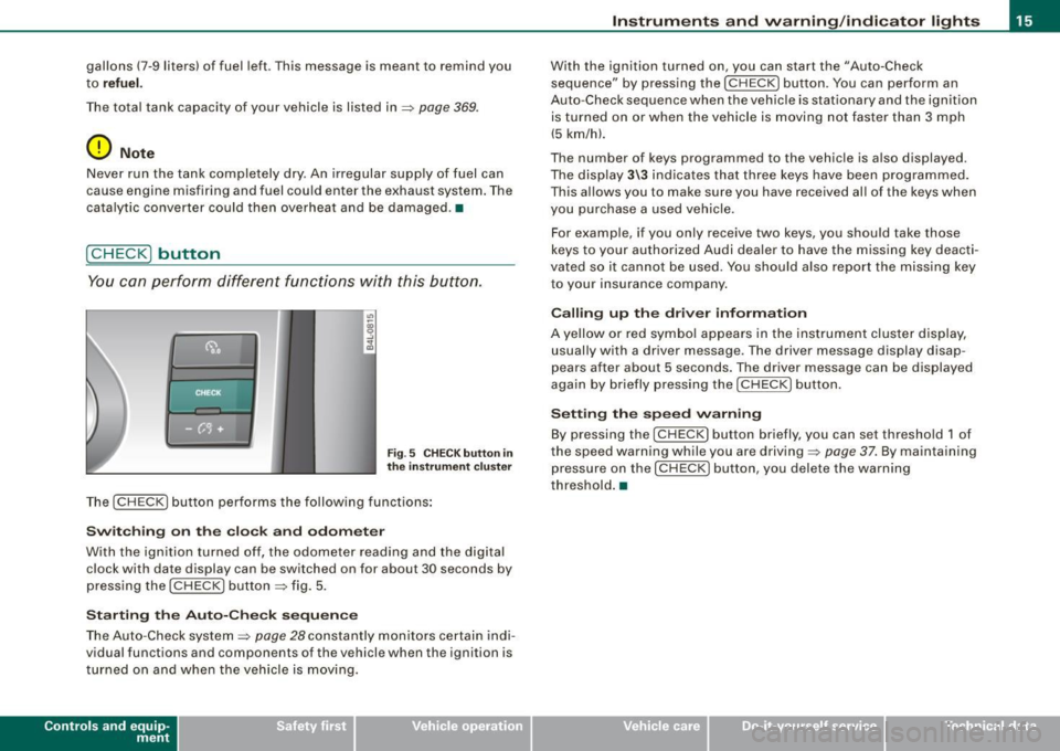 AUDI S6 2009 User Guide gallons  (7-9 liters)  of fuel  left. Th is message  is meant  to remind  you 
to 
refuel. 
The  tota l tank  capacity  of  your  vehicle  is  listed  in  => page  369. 
0 Note 
Never  run  the  tank 