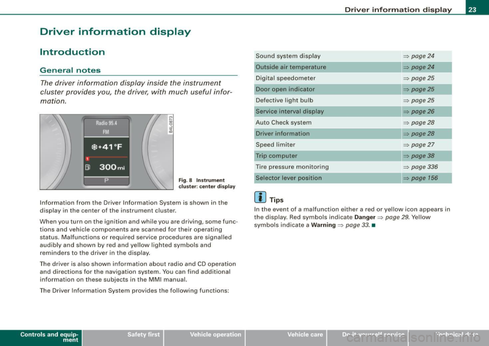 AUDI S6 2009 Owners Manual Driver information display
Introduction
General notes
The driver information display inside the instrument
cluster provides you, the driver, with much useful infor
mation.
F ig. AUDI S6 2009 Owners Manual Driver information display
Introduction
General notes
The driver information display inside the instrument
cluster provides you, the driver, with much useful infor
mation.
F ig.