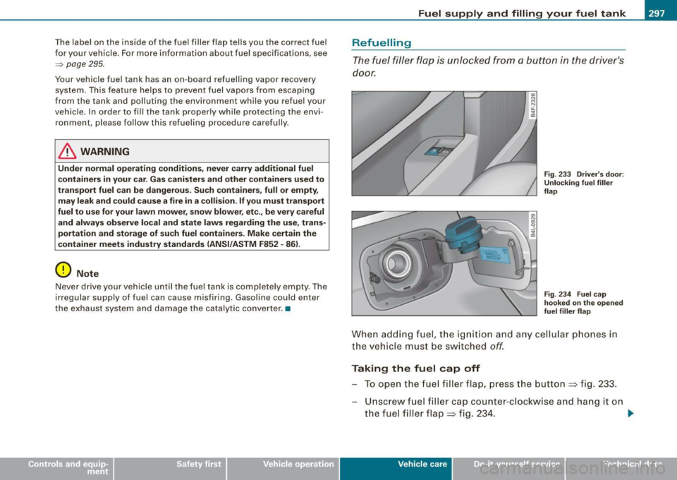 AUDI S6 2009  Owners Manual The  labe l on  the  inside  of  the  fuel  filler  flap  tel ls you  the  correct  fuel 
fo r your  vehicle . For mo re information  about  fuel  specifications,  see 
=> page  295. 
Your  vehicle  f