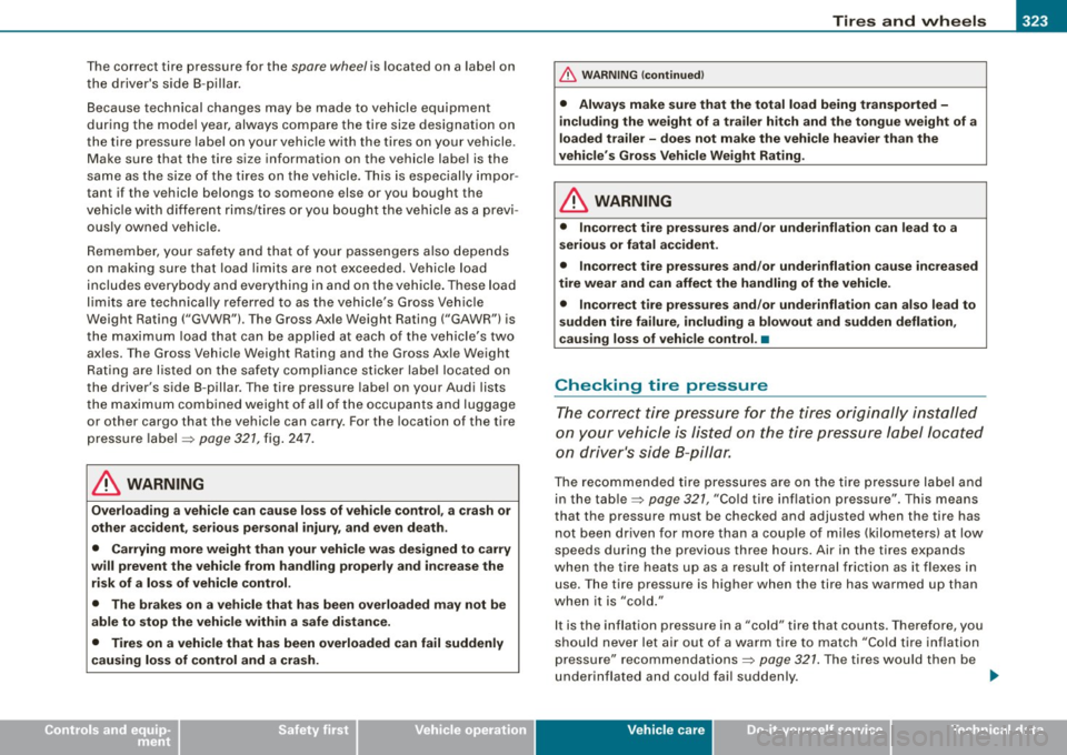 AUDI S6 2009  Owners Manual Tires and wheels  -
----------------
• 
The correct  tire  pressure  for  the spare  wheel is located  on  a  label  on 
the  drivers  side  8 -pillar. 
Because  technical  changes  may  be made  t