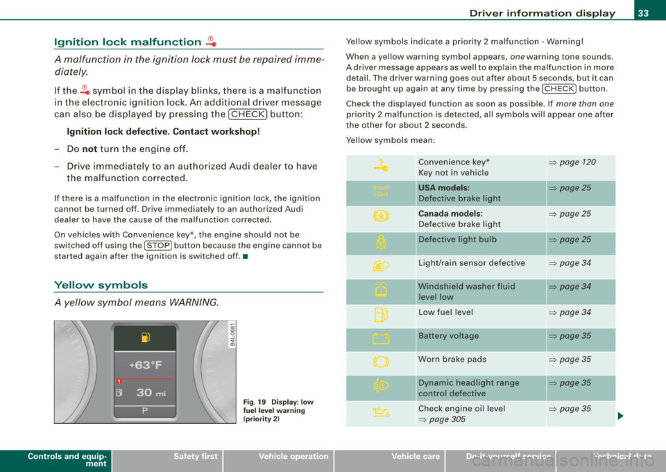 AUDI S6 2009 Owners Guide Ignition  lock  malfunction ~ 
A  malfunction  in  the  ignition  Jock must  be repaired  imme­diately. 
If  the ~ symbol  in  the  display  blinks,  there  is a  malfunction 
in the  electronic  ign