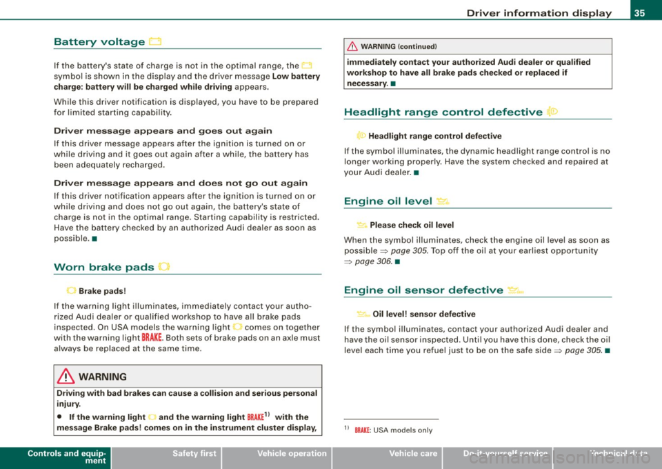 AUDI S6 2009  Owners Manual Battery  voltage ~ 
If  the  batterys  state  of  charge  is  not  in  the  optimal  range,  the 
symbo l is shown  in the  display  and  the  driver  message 
Low battery 
c harge : battery  will  b