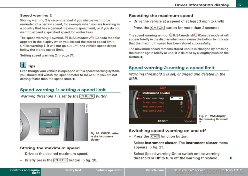 AUDI S6 2009  Owners Manual Speed warning  2 
Storing  warning  2  is recommended  if you always want  to  be 
reminded  of  a certain  speed,  for  example  when  you  are traveling  in 
a country  that has  a general  maximum 