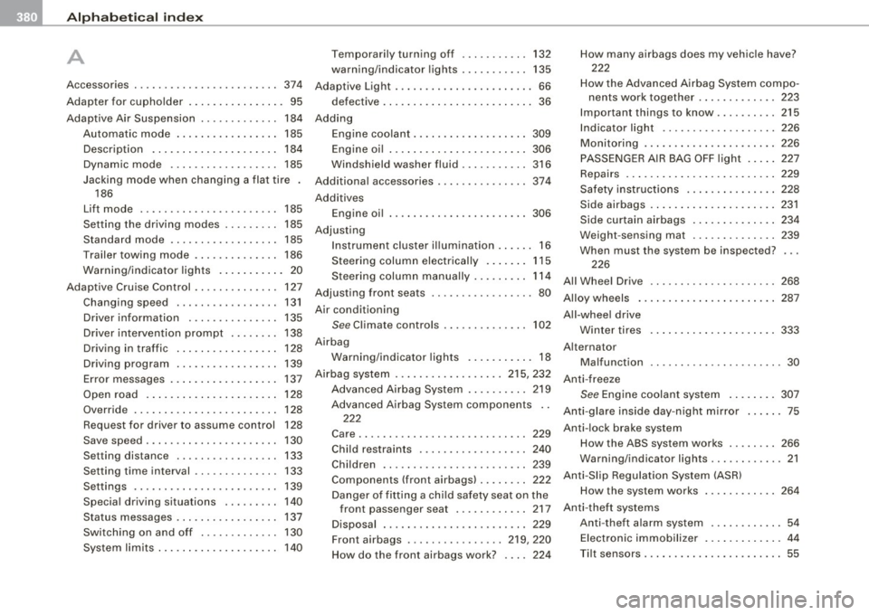 AUDI S6 2009  Owners Manual -Alphabetical  index 
---=--------------------------------
A 
A  . ccessones  . . . .  .  . . .  .  . . .  .  . . . .  . . .  .  . . . 374 
Adapter  for  cupholder  .  .  . . . . .  . .  . .  . . . . 