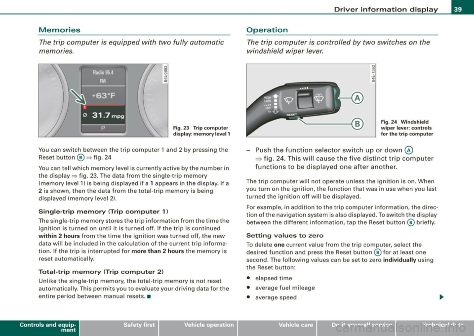 AUDI S6 2009 Service Manual Memories 
The trip computer  is  equipped  with  two fully automatic 
memones. 
Fig . 23  Trip  computer 
display:  memory  level 1 
You  can  switch  between  the  trip  computer  1 and  2  by  press