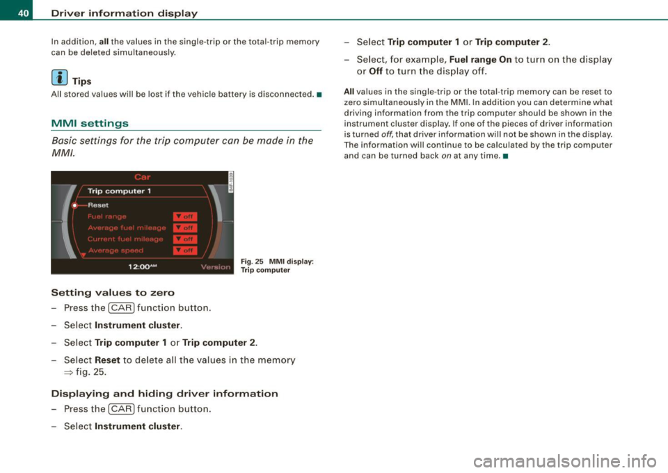 AUDI S6 2009 Service Manual Driver  information  display 
In addition, all the  values  in  the  single-trip  or  the  total-trip  memory 
can  be  deleted  simultaneously. 
[ i ] Tips 
All  stored  values  will be lost  if  the