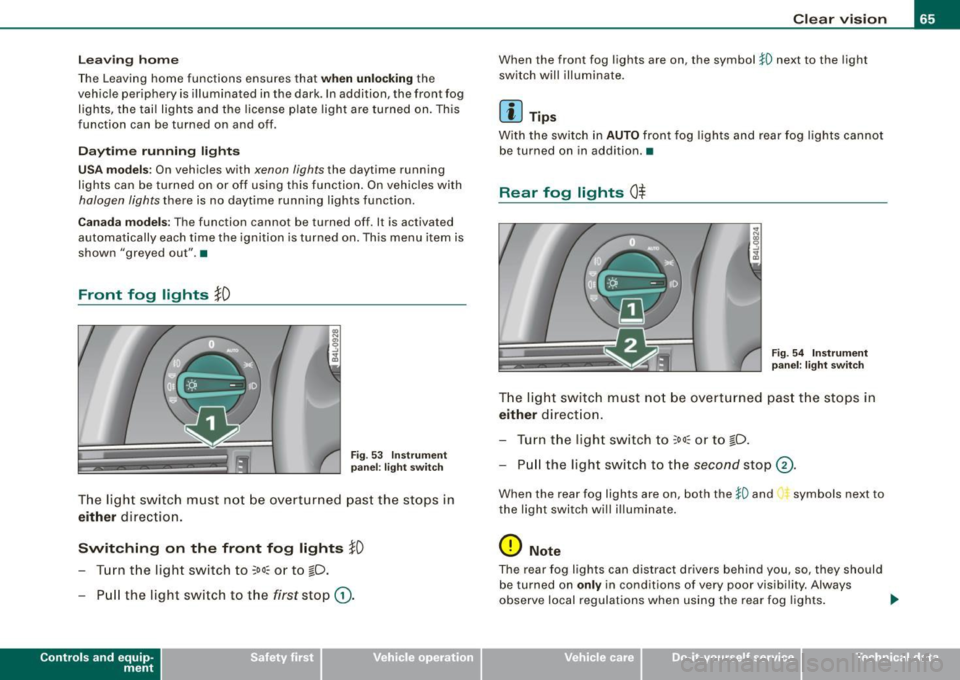 AUDI S6 2009 Repair Manual Le avi ng hom e
The Leaving home functio ns ensures that when unlocking the
vehicle periphery is i lluminated in the dark . In addition, the fron t fog
lights, the tai l lights and AUDI S6 2009 Repair Manual Le avi ng hom e
The Leaving home functio ns ensures that when unlocking the
vehicle periphery is i lluminated in the dark . In addition, the fron t fog
lights, the tai l lights and
