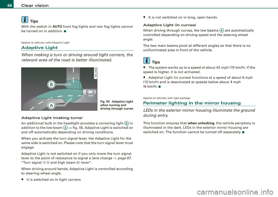 AUDI S6 2009  Owners Manual Clear  vision 
[ i] Tips 
With  the  switch  in AUTO front  fog lights and  rear  fog  lights cannot 
be turned  on  in  addition. • 
Applies to  vehic les:  with  Adapt ive  Light 
Adaptive  Light 